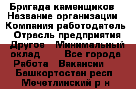 Бригада каменщиков › Название организации ­ Компания-работодатель › Отрасль предприятия ­ Другое › Минимальный оклад ­ 1 - Все города Работа » Вакансии   . Башкортостан респ.,Мечетлинский р-н